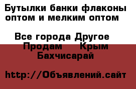 Бутылки,банки,флаконы,оптом и мелким оптом. - Все города Другое » Продам   . Крым,Бахчисарай